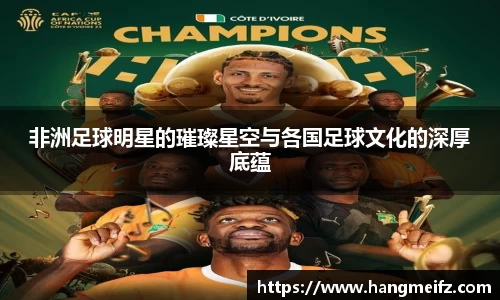 非洲足球明星的璀璨星空与各国足球文化的深厚底蕴